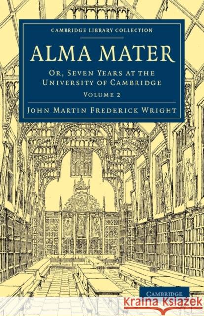 Alma Mater: Or, Seven Years at the University of Cambridge Wright, John Martin Frederick 9781108014366