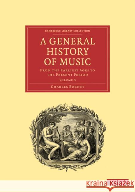 A General History of Music: From the Earliest Ages to the Present Period Burney, Charles 9781108016414