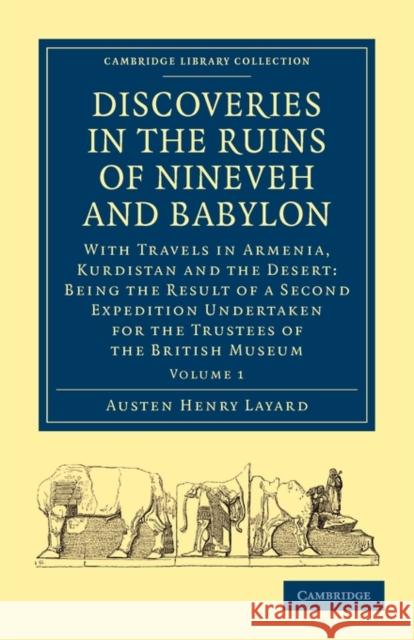 Discoveries in the Ruins of Nineveh and Babylon: With Travels in Armenia, Kurdistan and the Desert: Being the Result of a Second Expedition Undertaken Layard, Austen Henry 9781108016773 Cambridge University Press