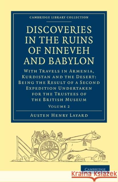 Discoveries in the Ruins of Nineveh and Babylon: With Travels in Armenia, Kurdistan and the Desert: Being the Result of a Second Expedition Undertaken Layard, Austen Henry 9781108016780 Cambridge University Press