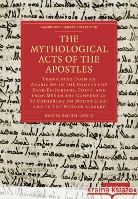 The Mythological Acts of the Apostles: Translated from an Arabic MS in the Convent of Deyr-Es-Suriani, Egypt, and from Mss in the Convent of St Cather Lewis, Agnes Smith 9781108018999