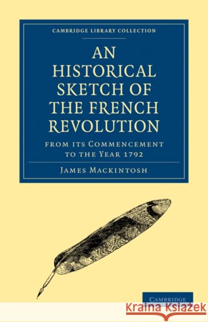 An Historical Sketch of the French Revolution from Its Commencement to the Year 1792 Mackintosh, James 9781108025515 Cambridge University Press