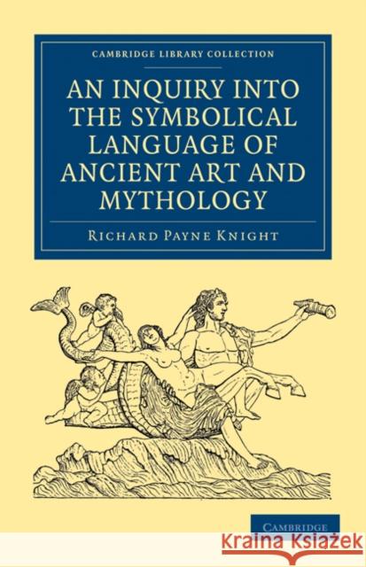 An Inquiry Into the Symbolical Language of Ancient Art and Mythology Knight, Richard Payne 9781108028103
