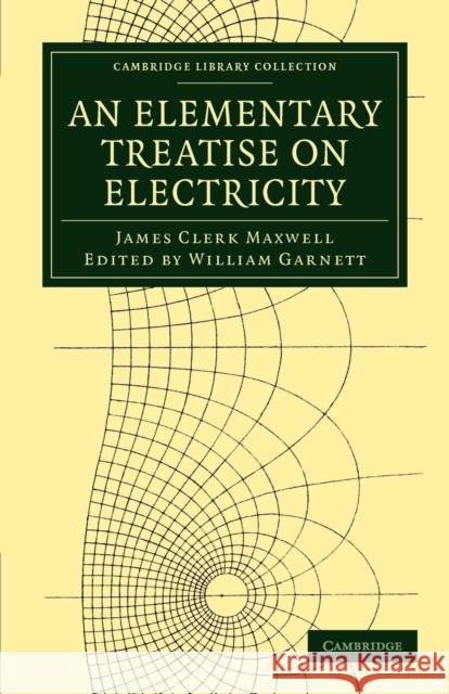 An Elementary Treatise on Electricity James Clerk Maxwell William Garnett 9781108028783
