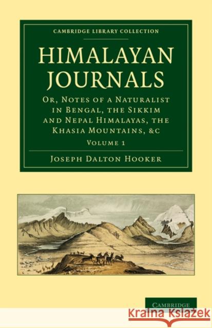 Himalayan Journals: Or, Notes of a Naturalist in Bengal, the Sikkim and Nepal Himalayas, the Khasia Mountains, Etc. Hooker, Joseph Dalton 9781108029353 Cambridge University Press