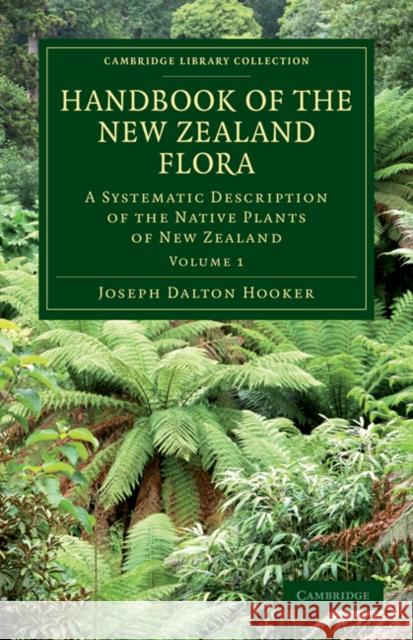 Handbook of the New Zealand Flora: A Systematic Description of the Native Plants of New Zealand and the Chatham, Kermadec's, Lord Auckland's, Campbell Hooker, Joseph Dalton 9781108030397 Cambridge University Press