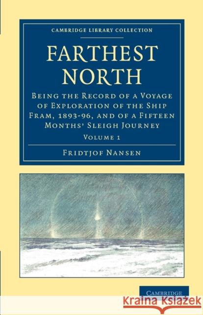Farthest North: Being the Record of a Voyage of Exploration of the Ship Fram, 1893-96, and of a Fifteen Months' Sleigh Journey Nansen, Fridtjof 9781108030922