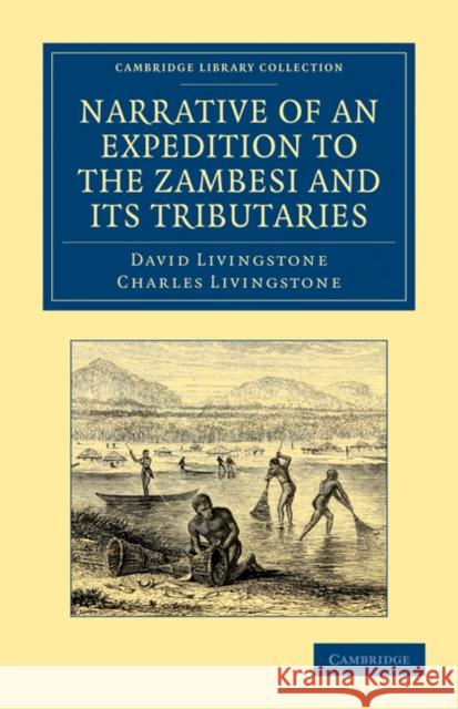 Narrative of an Expedition to the Zambesi and Its Tributaries: And of the Discovery of the Lakes Shirwa and Nyassa: 1858-64 Livingstone, David 9781108031219