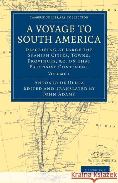 A Voyage to South America: Describing at Large the Spanish Cities, Towns, Provinces, Etc. on That Extensive Continent Ulloa, Antonio De 9781108031684 Cambridge University Press