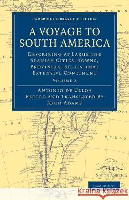 A Voyage to South America: Describing at Large the Spanish Cities, Towns, Provinces, Etc. on That Extensive Continent Ulloa, Antonio De 9781108031691 Cambridge University Press