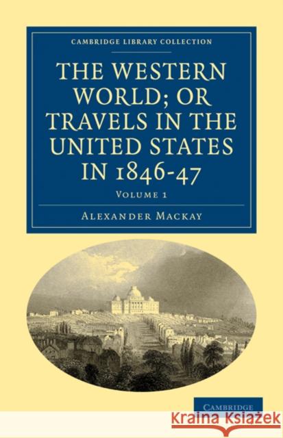 The Western World; Or, Travels in the United States in 1846-47 MacKay, Alexander 9781108033305