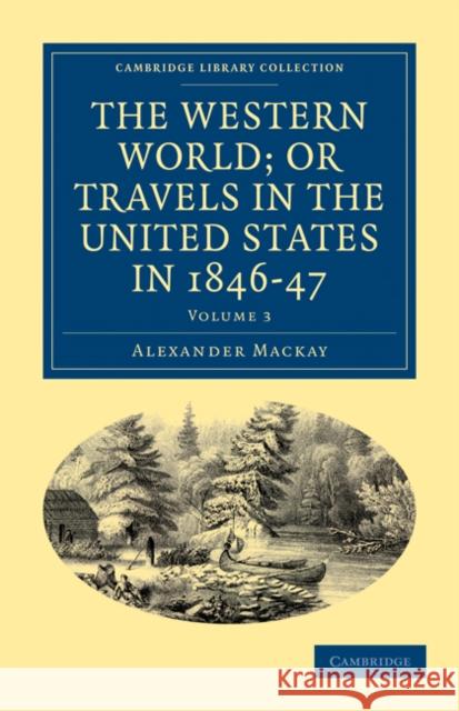 The Western World; or, Travels in the United States in 1846–47 Alexander Mackay 9781108033329