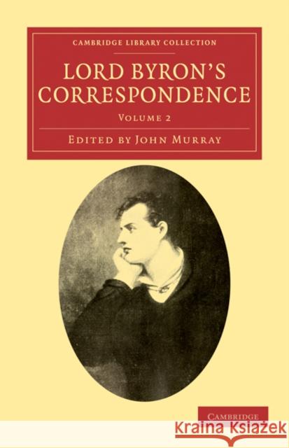 Lord Byron's Correspondence: Volume 2: Chiefly with Lady Melbourne, Mr. Hobhouse, the Hon. Douglas Kinnaird, and P.B. Shelley Byron, George Gordon 9781108033954 Cambridge University Press