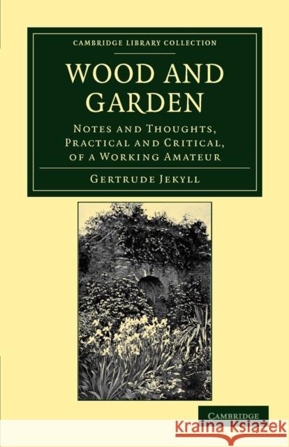 Wood and Garden: Notes and Thoughts, Practical and Critical, of a Working Amateur Jekyll, Gertrude 9781108037198 Cambridge University Press