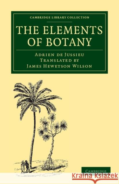 The Elements of Botany Adrien de Jussieu, James Hewetson Wilson 9781108037310