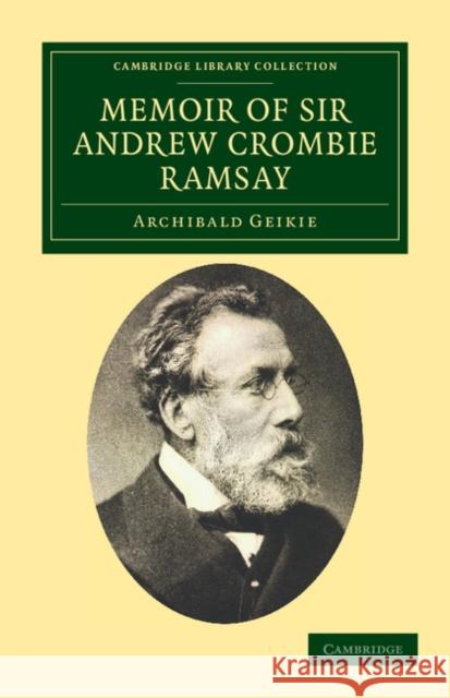 Memoir of Sir Andrew Crombie Ramsay Archibald Geikie 9781108037679