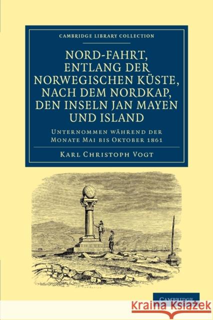 Nord-Fahrt, Entlang Der Norwegischen Kuste, Nach Dem Nordkap, Den Inseln Jan Mayen Und Island, Auf Dem Schooner Joachim Hinrich: Unternommen Wahrend D Vogt, Karl Christoph 9781108041812 Cambridge University Press