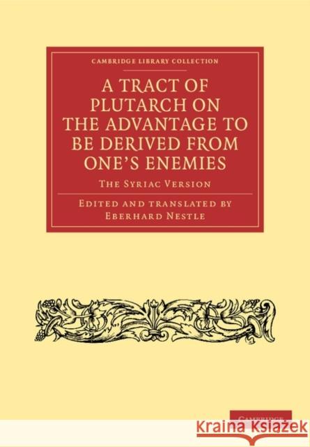 A Tract of Plutarch on the Advantage to Be Derived from One's Enemies (de Capienda Ex Inimicis Utilitate): The Syriac Version Nestle, Eberhard 9781108043175
