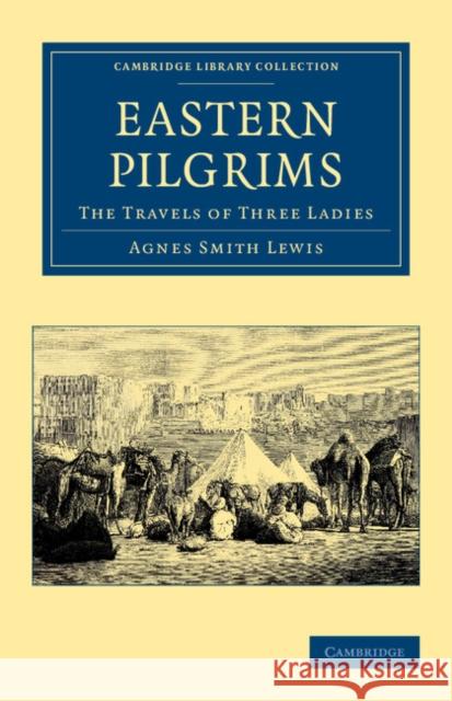 Eastern Pilgrims: The Travels of Three Ladies Lewis, Agnes Smith 9781108043328