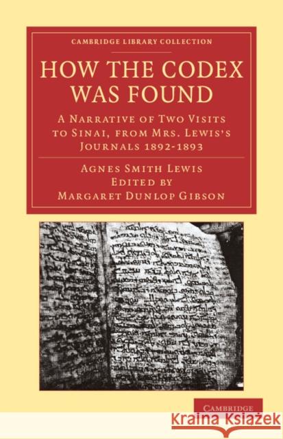 How the Codex Was Found: A Narrative of Two Visits to Sinai, from Mrs Lewis's Journals 1892-1893 Lewis, Agnes Smith 9781108043366