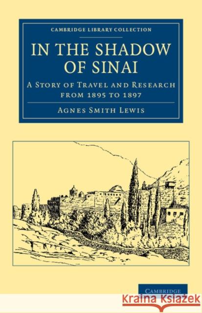 In the Shadow of Sinai: A Story of Travel and Research from 1895 to 1897 Lewis, Agnes Smith 9781108043380