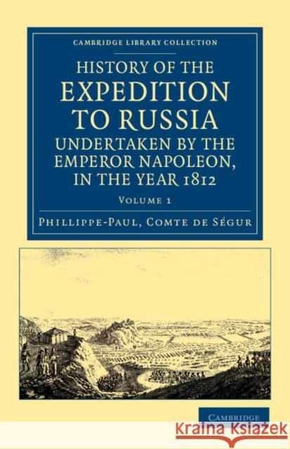 History of the Expedition to Russia, Undertaken by the Emperor Napoleon, in the Year 1812 Phillippe-Paul Comte De S 9781108043984 Cambridge University Press