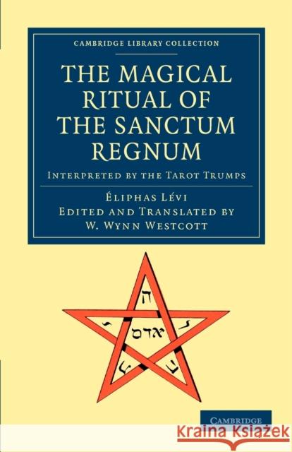 The Magical Ritual of the Sanctum Regnum: Interpreted by the Tarot Trumps Lévi, Éliphas 9781108044295 Cambridge University Press