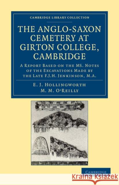 The Anglo-Saxon Cemetery at Girton College, Cambridge: A Report Based on the Ms. Notes of the Excavations Made by the Late F. J. H. Jenkinson, M.A. Hollingworth, E. J. 9781108045049 Cambridge University Press