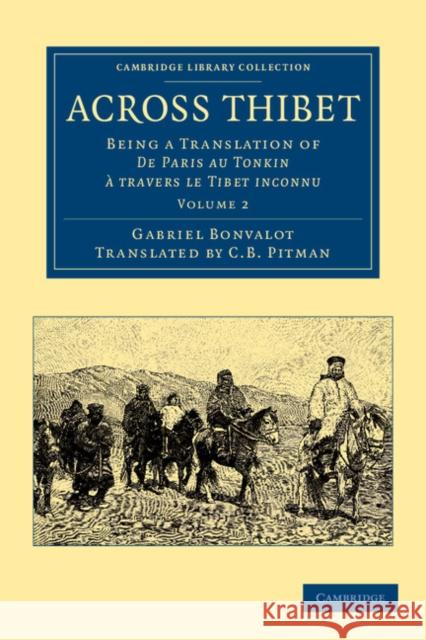 Across Thibet: Being a Translation of de Paris Au Tonkin À Travers Le Tibet Inconnu Bonvalot, Gabriel 9781108046343 Cambridge University Press