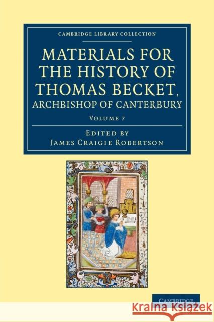 Materials for the History of Thomas Becket, Archbishop of Canterbury (Canonized by Pope Alexander III, Ad 1173) Robertson, James Craigie 9781108049313 Cambridge University Press