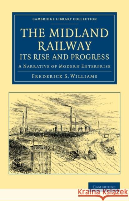 The Midland Railway: Its Rise and Progress: A Narrative of Modern Enterprise Smeeton Williams, Frederick 9781108050364