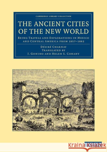 The Ancient Cities of the New World: Being Travels and Explorations in Mexico and Central America from 1857-1882 Charnay, Désiré 9781108061339 Cambridge University Press