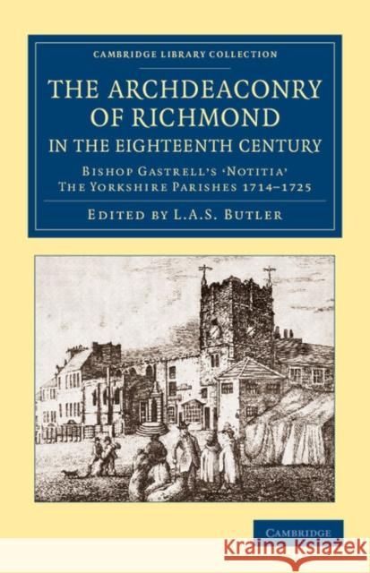 The Archdeaconry of Richmond in the Eighteenth Century: Bishop Gastrell's 'Notitia' - The Yorkshire Parishes 1714-1725 Butler, L. A. S. 9781108061933 Cambridge University Press