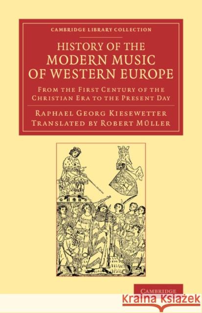 History of the Modern Music of Western Europe: From the First Century of the Christian Era to the Present Day Kiesewetter, Raphael Georg 9781108065160 Cambridge University Press