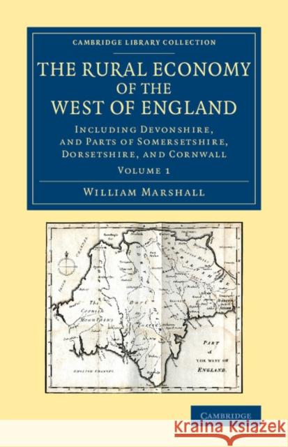 The Rural Economy of the West of England: Volume 1: Including Devonshire, and Parts of Somersetshire, Dorsetshire, and Cornwall Marshall, William 9781108067539 Cambridge University Press
