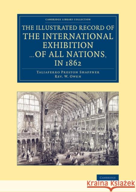 The Illustrated Record of the International Exhibition ... of All Nations, in 1862 Taliaferro Preston Shaffner W. Owen  9781108068611 Cambridge University Press