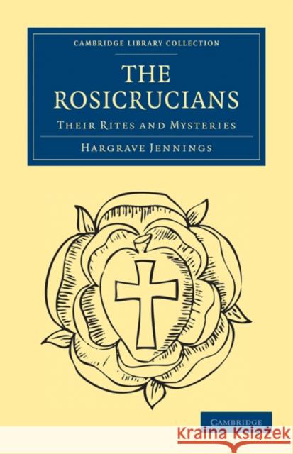 The Rosicrucians: Their Rites and Mysteries Jennings, Hargrave 9781108073219