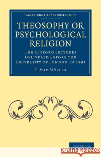 Theosophy or Psychological Religion: The Gifford Lectures Delivered Before the University of London in 1892 Müller, F. Max 9781108073264 Cambridge University Press