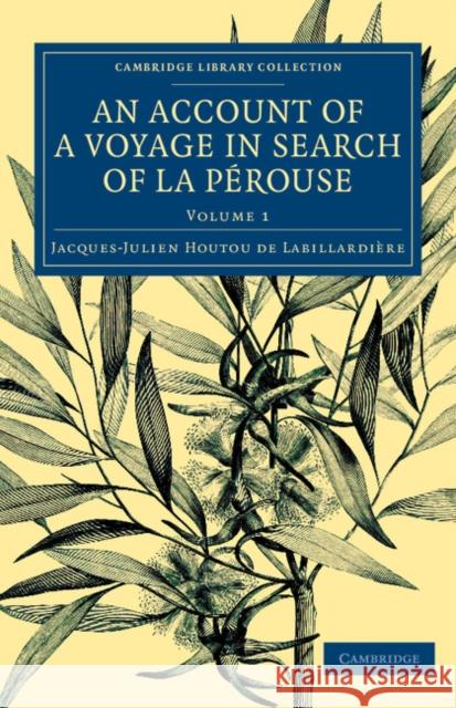 An Account of a Voyage in Search of La Pérouse: Undertaken by Order of the Constituent Assembly of France, and Performed in the Years 1791, 1792, and Labillardière, Jacques-Julien Houtou de 9781108073752 Cambridge University Press