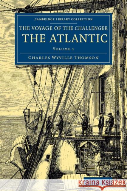 Voyage of the Challenger: The Atlantic: A Preliminary Account of the General Results of the Exploring Voyage of HMS Challenger During the Year 1873 an Thomson, Charles Wyville 9781108074742 Cambridge University Press