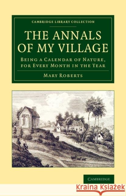 The Annals of My Village: Being a Calendar of Nature, for Every Month in the Year Roberts, Mary 9781108076692