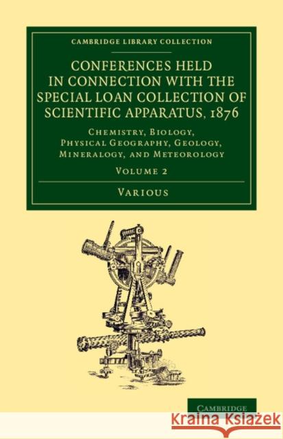 Conferences Held in Connection with the Special Loan Collection of Scientific Apparatus, 1876: Chemistry, Biology, Physical Geography, Geology, Mineralogy, and Meteorology Various Authors 9781108078146 Cambridge University Press