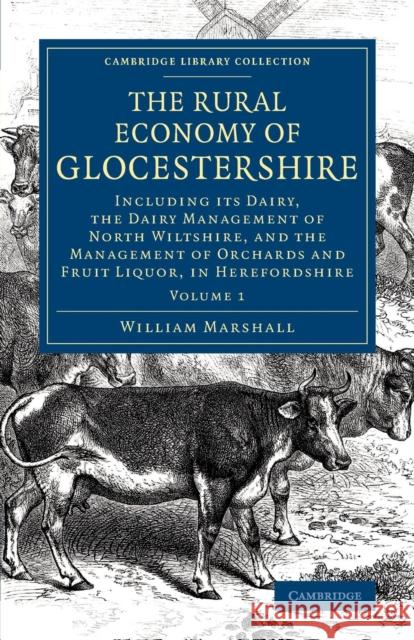 The Rural Economy of Glocestershire: Including Its Dairy, Together with the Dairy Management of North Wiltshire, and the Management of Orchards and Fr Marshall, William 9781108078801 Cambridge University Press