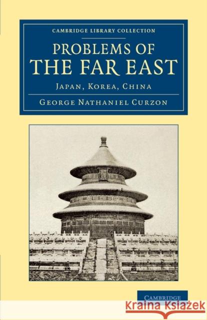 Problems of the Far East: Japan, Korea, China Curzon, George Nathaniel 9781108080774 Cambridge University Press
