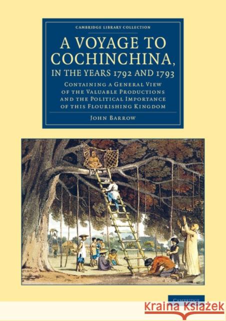 A Voyage to Cochinchina, in the Years 1792 and 1793: Containing a General View of the Valuable Productions and the Political Importance of This Flouri Barrow, John 9781108082136