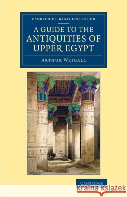 A Guide to the Antiquities of Upper Egypt: From Abydos to the Sudan Frontier Weigall, Arthur E. P. Brome 9781108082969