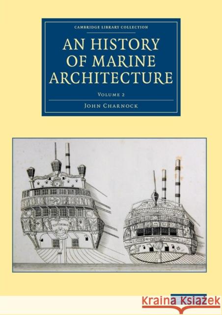 An History of Marine Architecture: Including an Enlarged and Progressive View of the Nautical Regulations and Naval History, Both Civil and Military, Charnock, John 9781108084123 Cambridge University Press