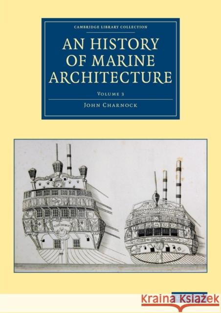 An History of Marine Architecture: Including an Enlarged and Progressive View of the Nautical Regulations and Naval History, Both Civil and Military, Charnock, John 9781108084642 Cambridge University Press