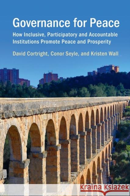 Governance for Peace: How Inclusive, Participatory and Accountable Institutions Promote Peace and Prosperity David Cortright Conor Seyle Kristen Wall 9781108402514