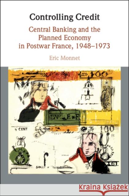 Controlling Credit: Central Banking and the Planned Economy in Postwar France, 1948-1973 Eric Monnet 9781108415019